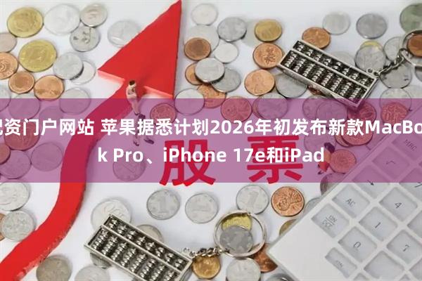 配资门户网站 苹果据悉计划2026年初发布新款MacBook Pro、iPhone 17e和iPad