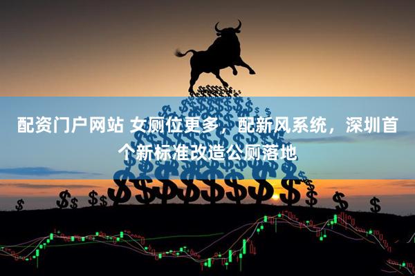 配资门户网站 女厕位更多，配新风系统，深圳首个新标准改造公厕落地