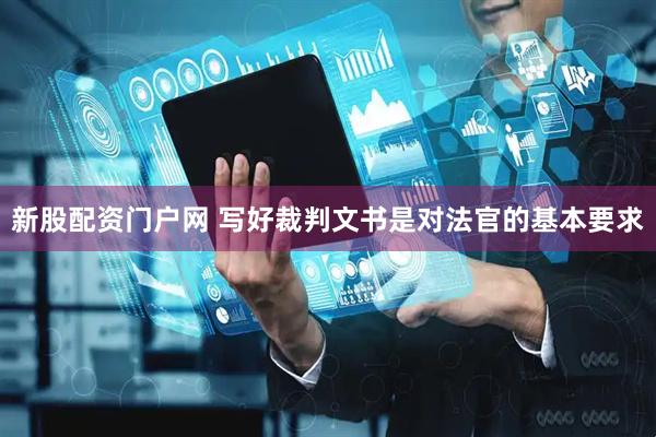 新股配资门户网 写好裁判文书是对法官的基本要求