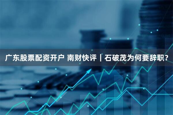 广东股票配资开户 南财快评｜石破茂为何要辞职？