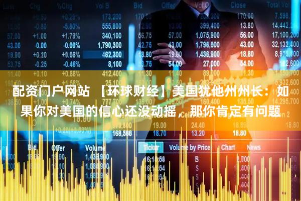 配资门户网站 【环球财经】美国犹他州州长：如果你对美国的信心还没动摇，那你肯定有问题