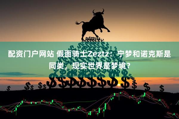 配资门户网站 假面骑士Zeztz：宁梦和诺克斯是同类，现实世界是梦境？