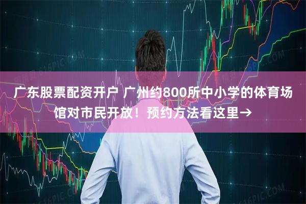 广东股票配资开户 广州约800所中小学的体育场馆对市民开放！预约方法看这里→