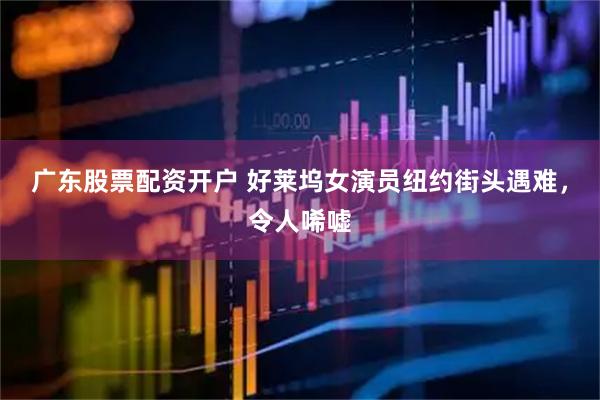 广东股票配资开户 好莱坞女演员纽约街头遇难，令人唏嘘